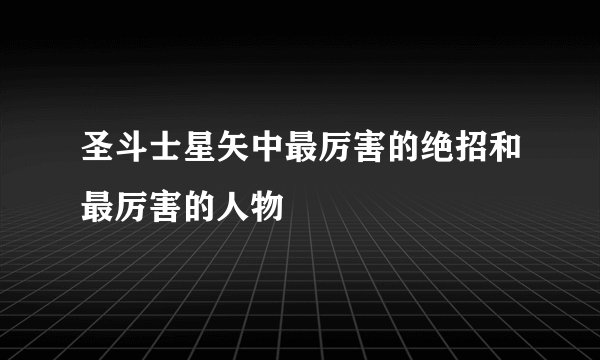圣斗士星矢中最厉害的绝招和最厉害的人物