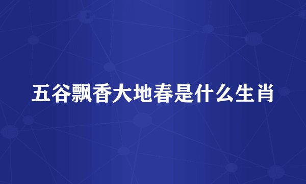 五谷飘香大地春是什么生肖