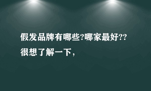 假发品牌有哪些?哪家最好?? 很想了解一下，