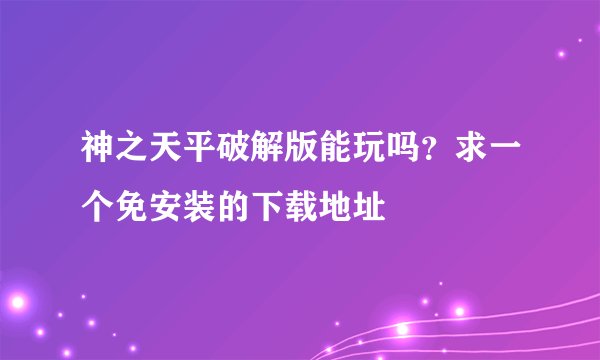 神之天平破解版能玩吗？求一个免安装的下载地址
