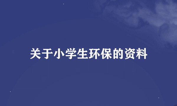 关于小学生环保的资料