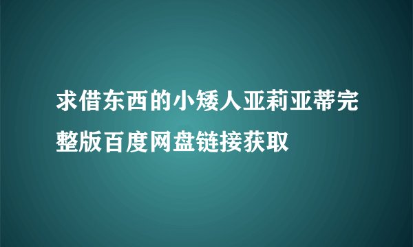 求借东西的小矮人亚莉亚蒂完整版百度网盘链接获取