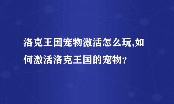 洛克王国宠物激活怎么玩,如何激活洛克王国的宠物？