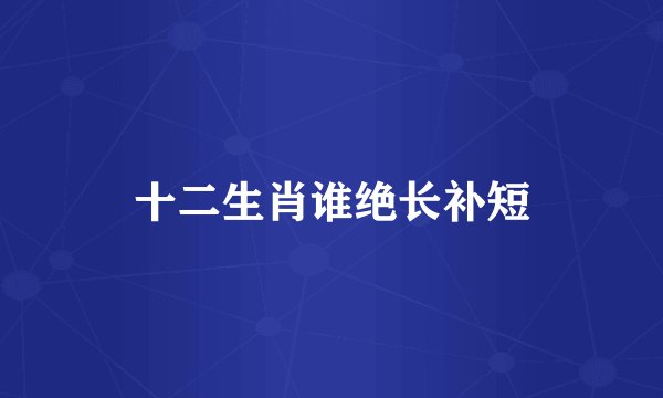 十二生肖谁绝长补短