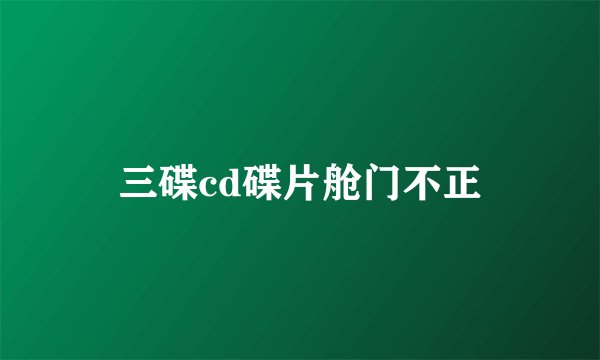 三碟cd碟片舱门不正
