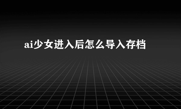 ai少女进入后怎么导入存档