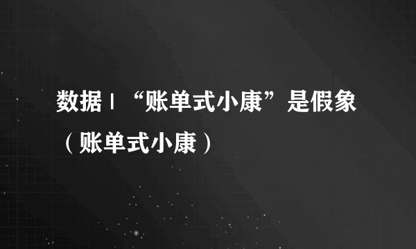 数据 | “账单式小康”是假象（账单式小康）