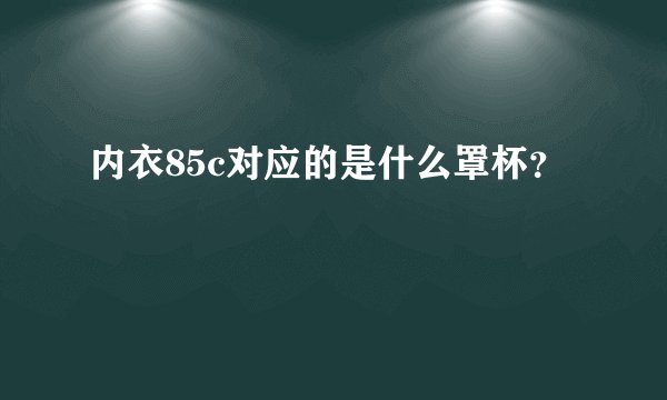 内衣85c对应的是什么罩杯？