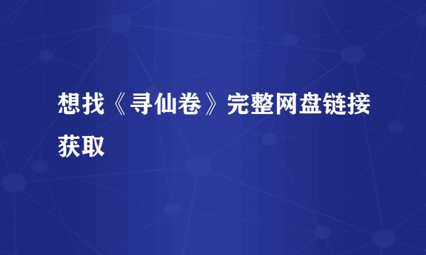 想找《寻仙卷》完整网盘链接获取