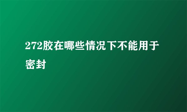 272胶在哪些情况下不能用于密封