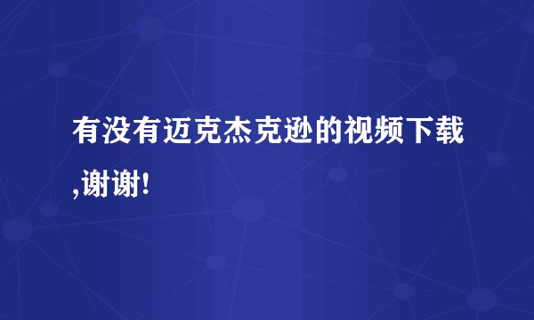 有没有迈克杰克逊的视频下载,谢谢!