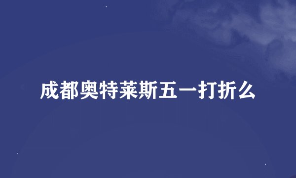 成都奥特莱斯五一打折么