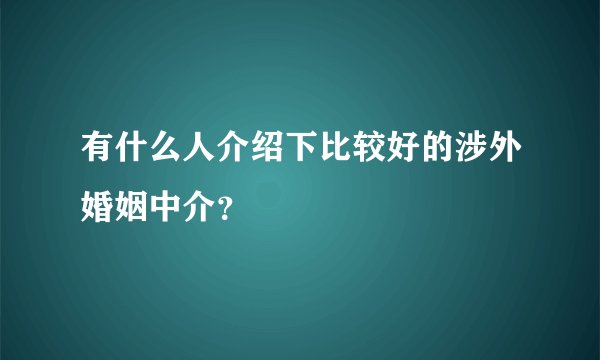 有什么人介绍下比较好的涉外婚姻中介？