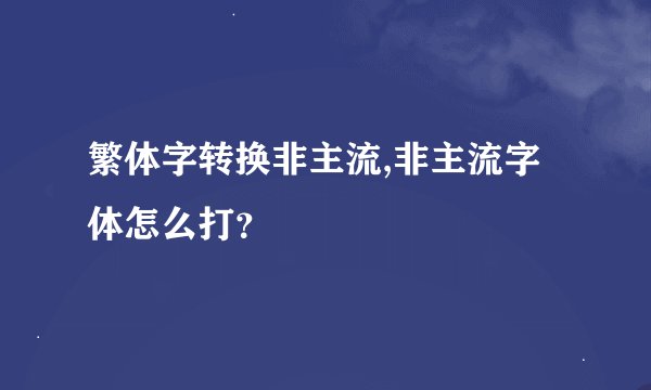 繁体字转换非主流,非主流字体怎么打？