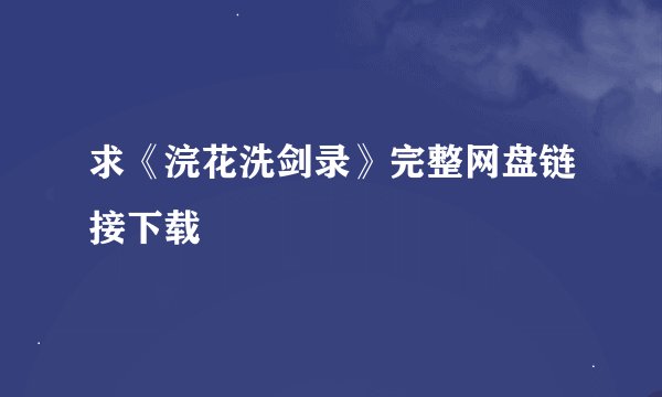 求《浣花洗剑录》完整网盘链接下载