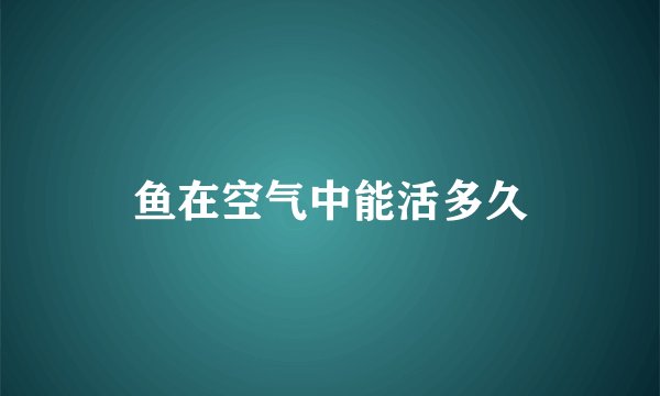 鱼在空气中能活多久