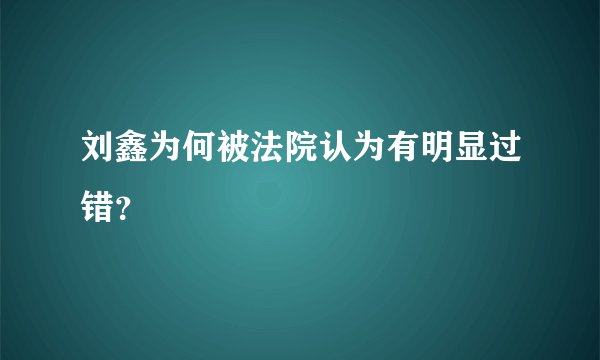 刘鑫为何被法院认为有明显过错？