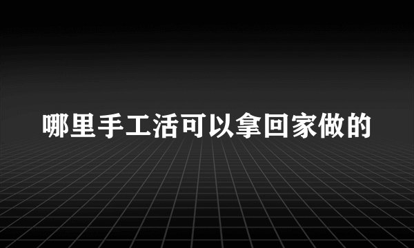 哪里手工活可以拿回家做的