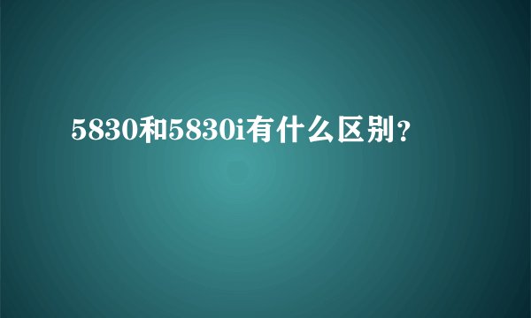 5830和5830i有什么区别？