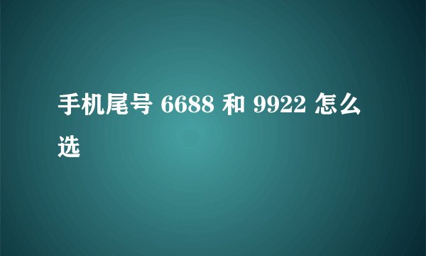 手机尾号 6688 和 9922 怎么选
