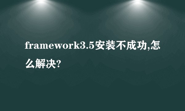 framework3.5安装不成功,怎么解决?