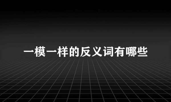 一模一样的反义词有哪些