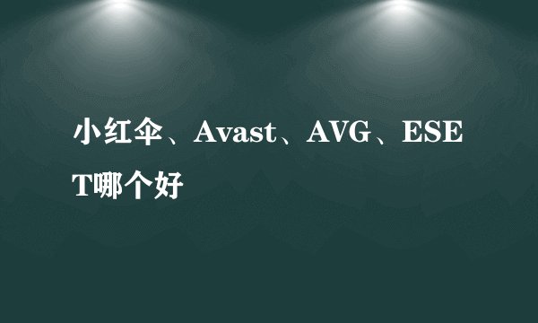 小红伞、Avast、AVG、ESET哪个好