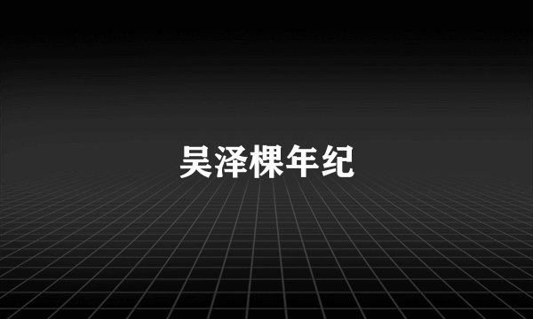吴泽棵年纪