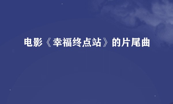 电影《幸福终点站》的片尾曲