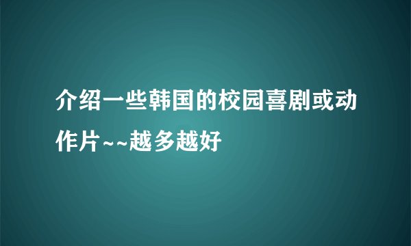 介绍一些韩国的校园喜剧或动作片~~越多越好