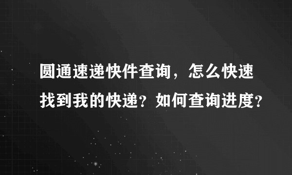 圆通速递快件查询，怎么快速找到我的快递？如何查询进度？