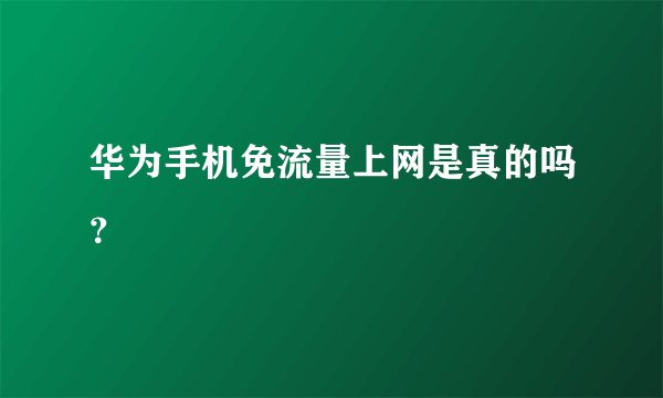 华为手机免流量上网是真的吗？