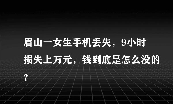 眉山一女生手机丢失，9小时损失上万元，钱到底是怎么没的？