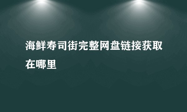 海鲜寿司街完整网盘链接获取在哪里