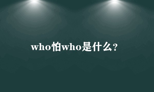who怕who是什么？