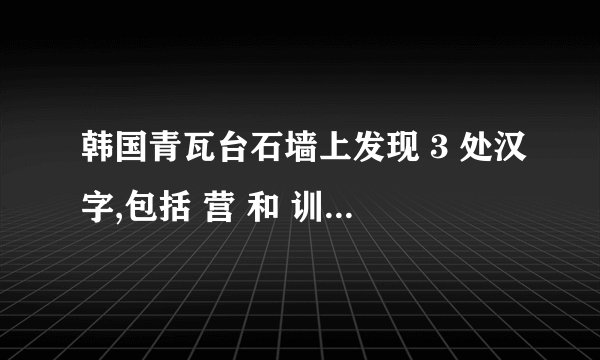 韩国青瓦台石墙上发现 3 处汉字,包括 营 和 训 ,这一