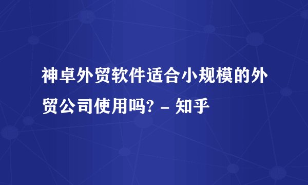 神卓外贸软件适合小规模的外贸公司使用吗? - 知乎