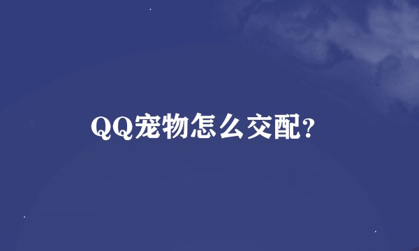 QQ宠物怎么交配？