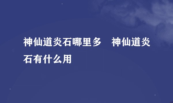 神仙道炎石哪里多 神仙道炎石有什么用