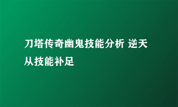 刀塔传奇幽鬼技能分析 逆天从技能补足