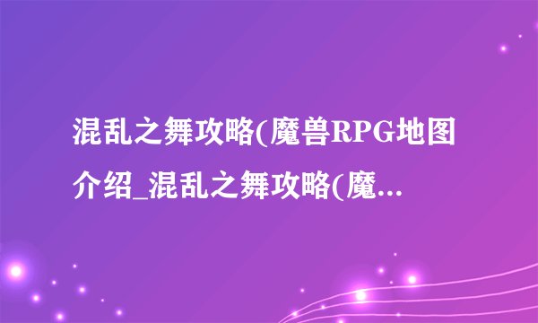 混乱之舞攻略(魔兽RPG地图介绍_混乱之舞攻略(魔兽RPG地图是什么