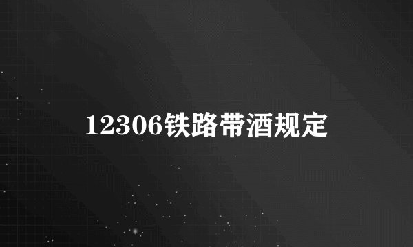 12306铁路带酒规定