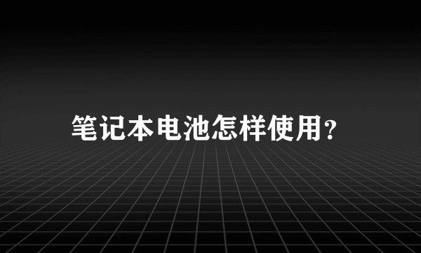 笔记本电池怎样使用？