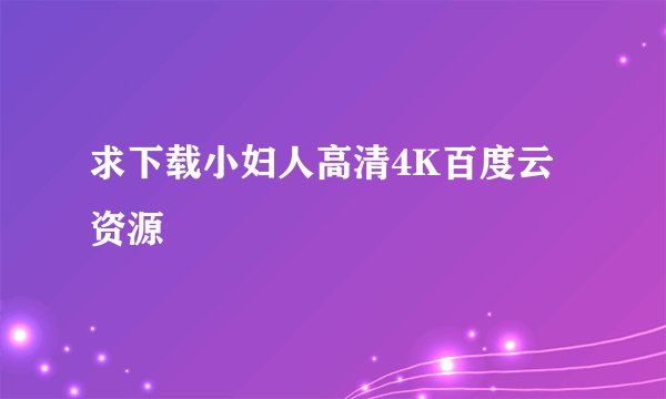 求下载小妇人高清4K百度云资源