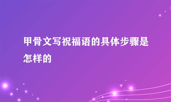 甲骨文写祝福语的具体步骤是怎样的
