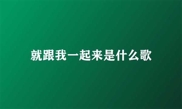 就跟我一起来是什么歌
