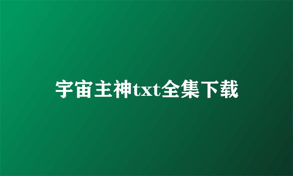 宇宙主神txt全集下载