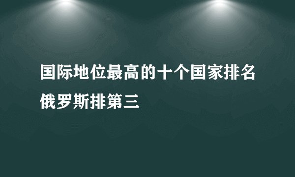 国际地位最高的十个国家排名俄罗斯排第三