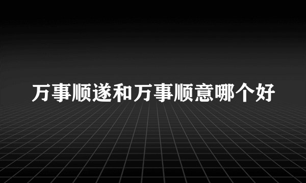 万事顺遂和万事顺意哪个好