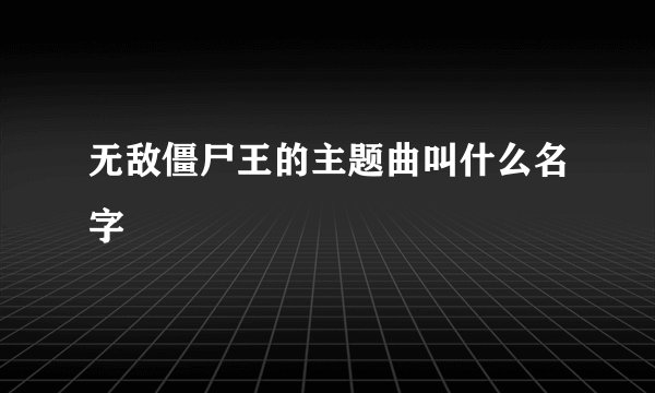 无敌僵尸王的主题曲叫什么名字